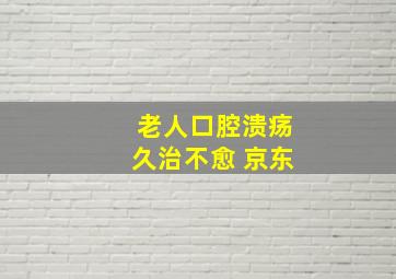 老人口腔溃疡久治不愈 京东